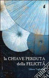 La chiave perduta della felicità libro di Tagliaferri Liliana