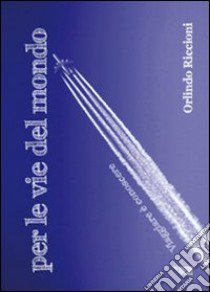 Per le vie del mondo. Viaggiare è conoscere libro di Riccioni Orlindo