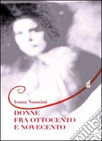 Donne fra Ottocento e Novecento libro di Nannini Ivana