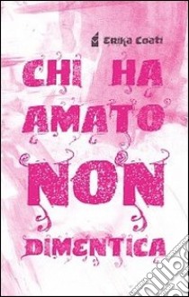 Chi ha amato non dimentica libro di Coati Erika