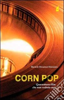 Corn pop. Quarantuno film che non vedrete mai libro di Catalani Daniele E.