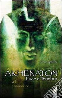 Akhenaton. Luce e tenebra. Vol. 1: L'iniziazione libro di Cappellini Sonia