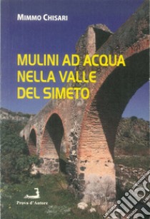 Mulini ad acqua nella Valle del Simeto libro di Chisari Mimmo