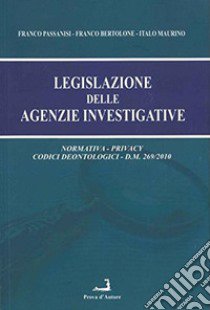 Legislazione delle agenzie investigative libro di Passanisi Franco; Bertolone Franco; Maurino Italo