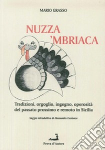 A'nuzza mbriaca. Tradizioni, orgoglio, ingegno, operosità del passato prossimo e remoto in Sicilia  libro di Grasso Mario