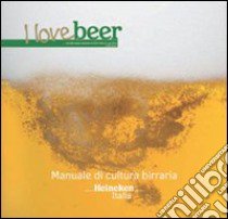 I love beer. Manuale di cultura birraria. Heineken Italia libro