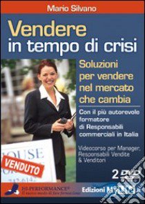 Vendere in tempo di crisi. Soluzioni per vendere nel mercato che cambia. Con 2 DVD libro di Silvano Mario