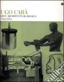 Ugo Carà. Arte architettura design (1926-1963). Ediz. illustrata libro di Masau Dan M. (cur.); Michelli L. (cur.)