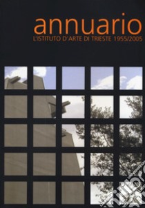 Annuario. L'Istituto d'arte di Trieste 1955-2005 libro di Parchi Penso M. (cur.)