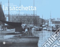 La Sacchetta. Storie e immagini del cuore marinaro di Trieste libro di Ernè Claudio; Oselladore Tiziana
