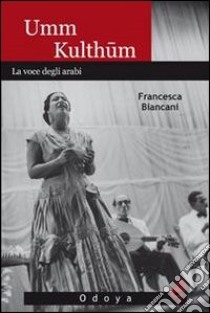 Umm Kulthum. La voce degli arabi libro di Biancani Francesca