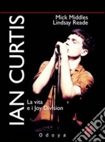 Ian Curtis. La vita e i Joy Division libro di Middles Mick; Reade Lindsay