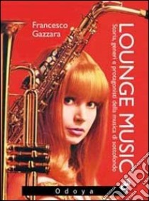 Lounge music. Storia, generi e protagonisti della musica di sottofondo libro di Gazzara Francesco