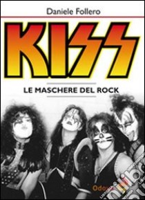 Kiss. Le maschere del rock libro di Follero Daniele