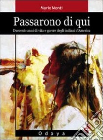 Passarono di qui. Duecento anni di vita e guerre degli indiani d'America libro di Monti Mario