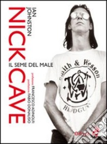 Nick Cave. Il seme del male libro di Johnston Ian