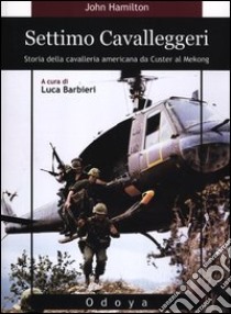 Settimo cavalleggeri. Storia della cavalleria americana da Custer al Mekong libro di Hamilton John; Barbieri L. (cur.)