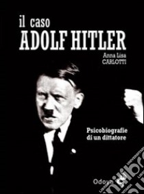 Il caso Adolf Hitler. Psicobiografie di un dittatore libro di Carlotti Anna L.