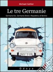 Le tre Germanie. Germania Est, Germania Ovest e Repubblica di Berlino libro di Gehler Michael