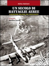 Un secolo di battaglie aeree. L'aviazione militare nel Novecento libro di Molteni Mirko