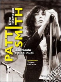 Patti Smith. Danzando a piedi nudi libro di Thompson Dave