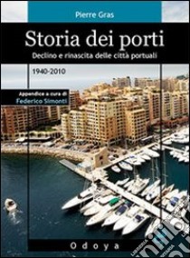 Storia dei porti. Declino e rinascita delle città portuali. 1940-2010 libro di Gras Pierre