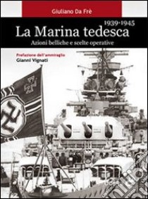 La marina tedesca 1939-1945. Azioni belliche e scelte operative libro di Da Frè Giuliano