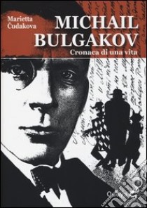 Michail Bulgakov. Cronaca di una vita libro di Cudakova Marietta