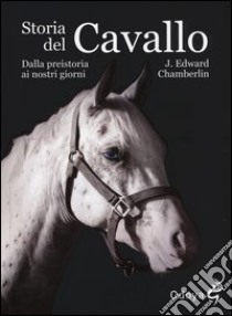 Storia del cavallo. Dalla preistoria ai nostri giorni libro di Chamberlin Edward J.