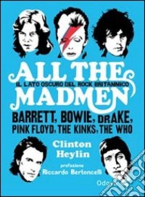 All the madmen. Il lato oscuro del rock britannico. Barrett, Bowie, Drake, Pink Floyd, The Kinks, The Who libro di Heylin Clinton