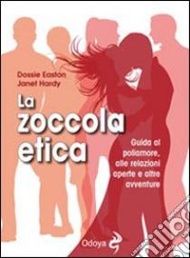 La zoccola etica. Guida al poliamore, alle relazioni aperte e altre avventure libro di Easton Dossie; Hardy Janet