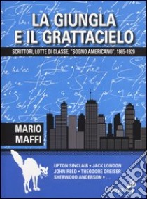 La giungla e il grattacielo. Scrittori, lotte di classe, «sogno americano» 1865-1920 libro di Maffi Mario