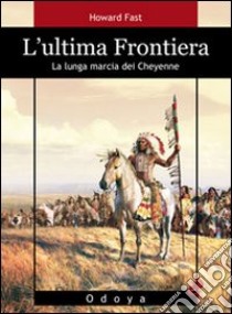 L'ultima frontiera. La lunga marcia dei Cheyenne libro di Fast Howard