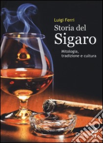 Storia del sigaro. Mitologia, tradizione e cultura libro di Ferri Luigi