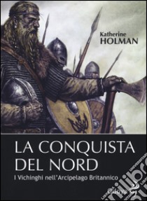 La conquista del Nord. I vichinghi nell'arcipelago britannico libro di Holman Katherine