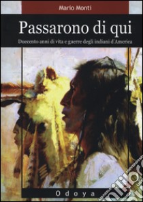 Passarono di qui. Duecento anni di vita e guerre degli indiani d'America libro di Monti Mario