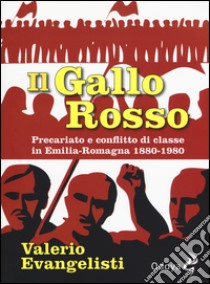 Il gallo rosso. Precariato e conflitto di classe in Emilia-Romagna 1880-1980 libro di Evangelisti Valerio