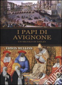 I papi di Avignone. Un secolo in esilio libro di Mullins Edwin