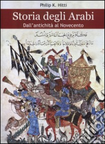 Storia degli Arabi. Dall'antichità al Novecento libro di Hitti Philip K.