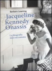 Jaqueline Kennedy Onassis. La biografia mai raccontata libro di Leaming Barbara