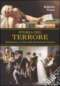 Storia del terrore. Robespierre e la fine della rivoluzione francese libro di Paura Roberto