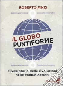 Il globo puntiforme. Breve storia delle rivoluzioni nelle comunicazioni libro di Finzi Roberto