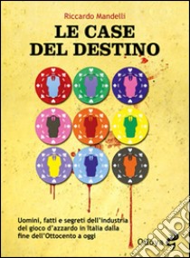 Le case del destino. Uomini, fatti e segreti dell'industria del gioco d'azzardo in Italia dalla fine dell'Ottocento a oggi libro di Mandelli Riccardo