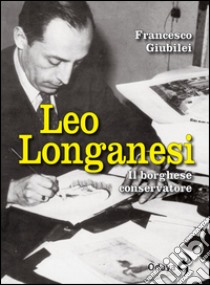 Leo Longanesi. Il borghese conservatore libro di Giubilei Francesco