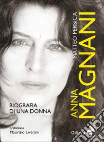 Anna Magnani. Biografia di una donna libro di Persica Matteo