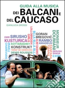 Guida alla musica dei Balcani e del Caucaso libro di Grossi Gianluca