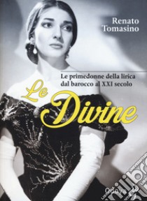 Le divine. Le primedonne della lirica dal barocco al XXI secolo libro di Tomasino Renato