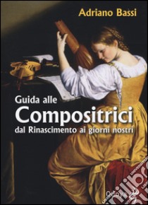 Guida alle compositrici dal Rinascimento ai giorni nostri libro di Bassi Adriano