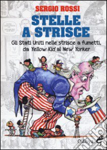 Stelle a strisce. Gli Stati Uniti nelle strisce a fumetti, da «Yellow Kid» al «New Yorker» libro di Rossi Sergio