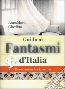 Guida ai fantasmi d'Italia. Dove cercarli e trovarli libro di Ghedina Annamaria